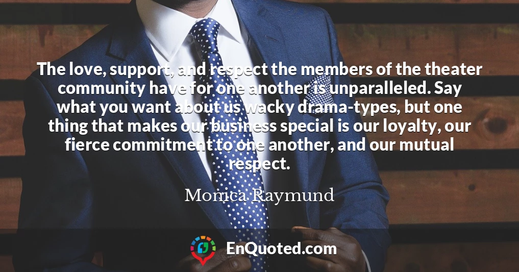 The love, support, and respect the members of the theater community have for one another is unparalleled. Say what you want about us wacky drama-types, but one thing that makes our business special is our loyalty, our fierce commitment to one another, and our mutual respect.