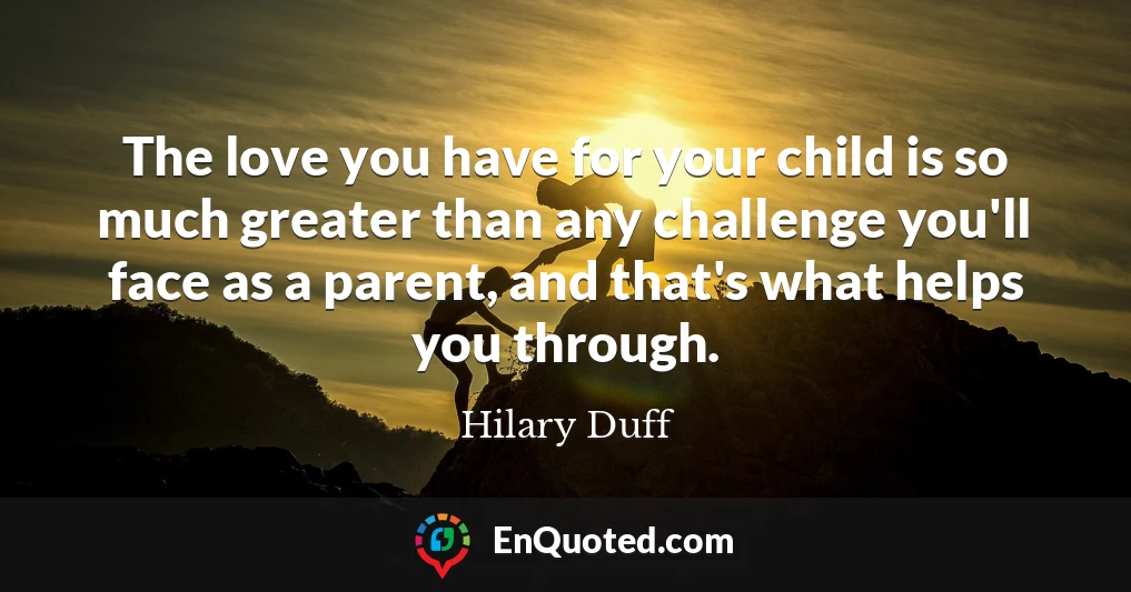 The love you have for your child is so much greater than any challenge you'll face as a parent, and that's what helps you through.