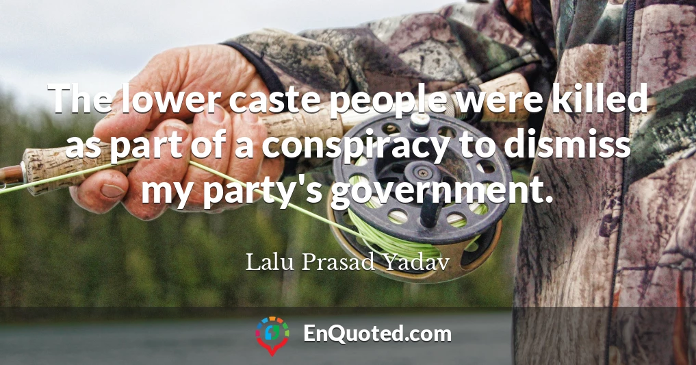 The lower caste people were killed as part of a conspiracy to dismiss my party's government.