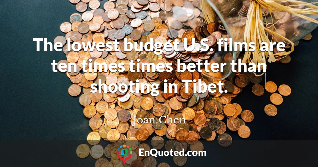 The lowest budget U.S. films are ten times times better than shooting in Tibet.