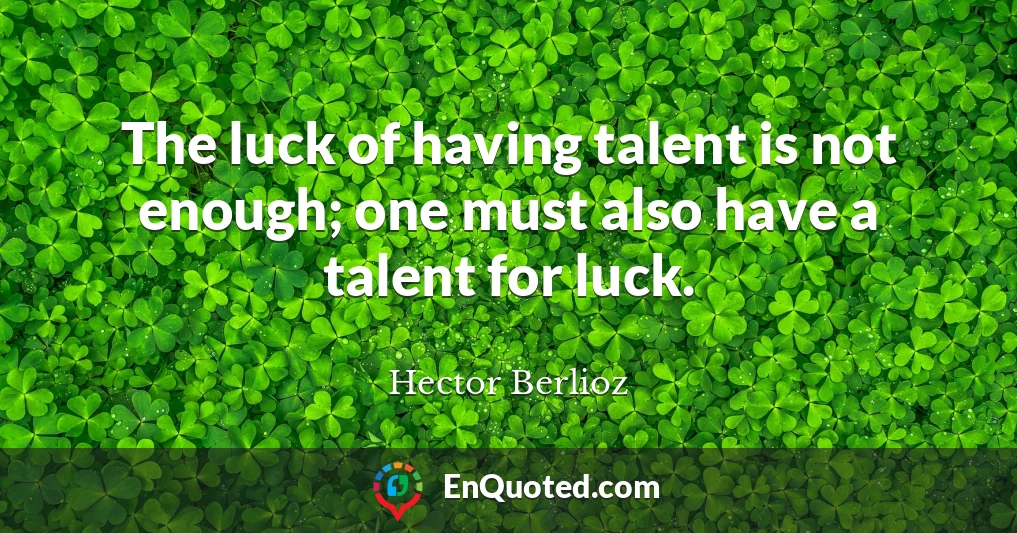 The luck of having talent is not enough; one must also have a talent for luck.