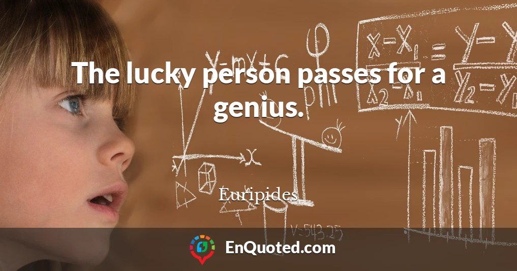 The lucky person passes for a genius.