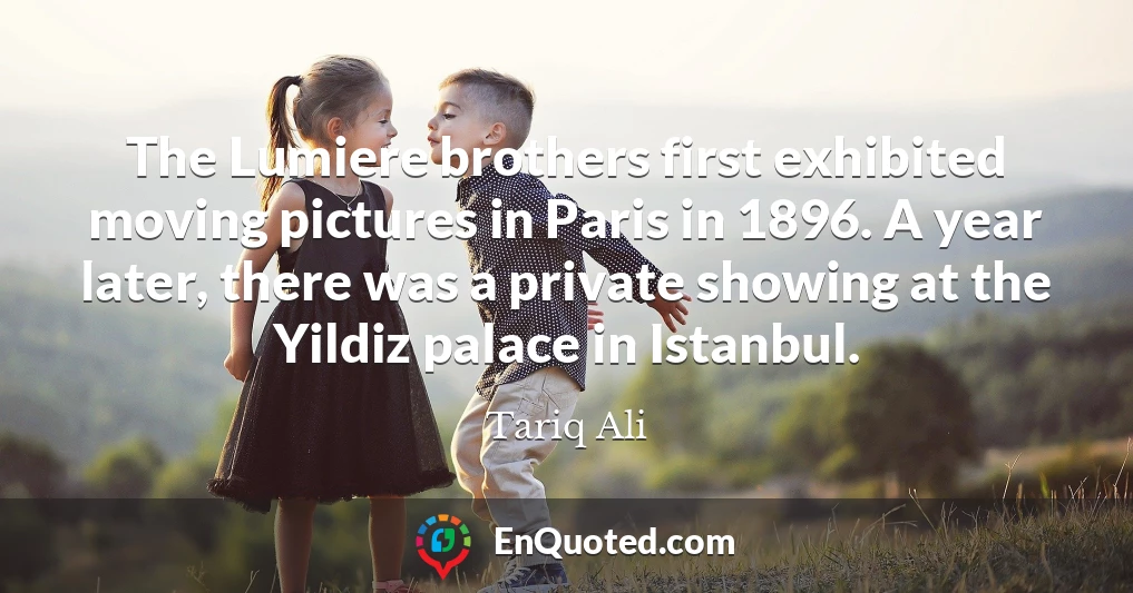 The Lumiere brothers first exhibited moving pictures in Paris in 1896. A year later, there was a private showing at the Yildiz palace in Istanbul.