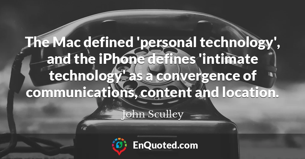 The Mac defined 'personal technology', and the iPhone defines 'intimate technology' as a convergence of communications, content and location.