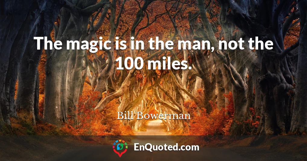 The magic is in the man, not the 100 miles.