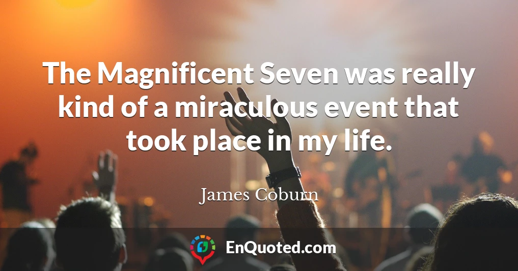 The Magnificent Seven was really kind of a miraculous event that took place in my life.