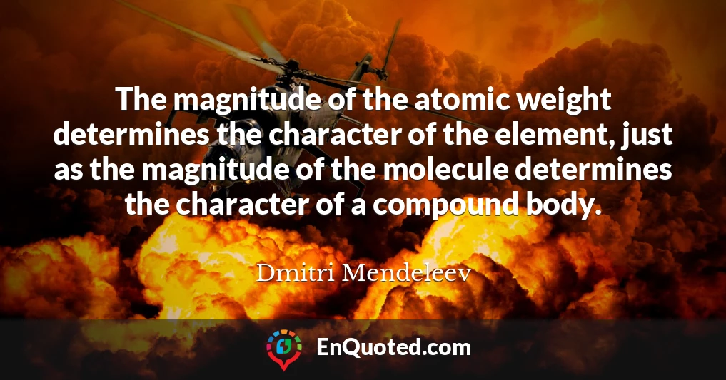 The magnitude of the atomic weight determines the character of the element, just as the magnitude of the molecule determines the character of a compound body.