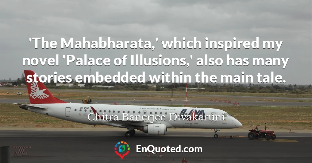 'The Mahabharata,' which inspired my novel 'Palace of Illusions,' also has many stories embedded within the main tale.