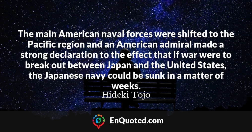 The main American naval forces were shifted to the Pacific region and an American admiral made a strong declaration to the effect that if war were to break out between Japan and the United States, the Japanese navy could be sunk in a matter of weeks.
