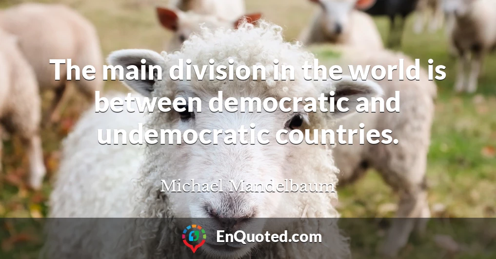 The main division in the world is between democratic and undemocratic countries.