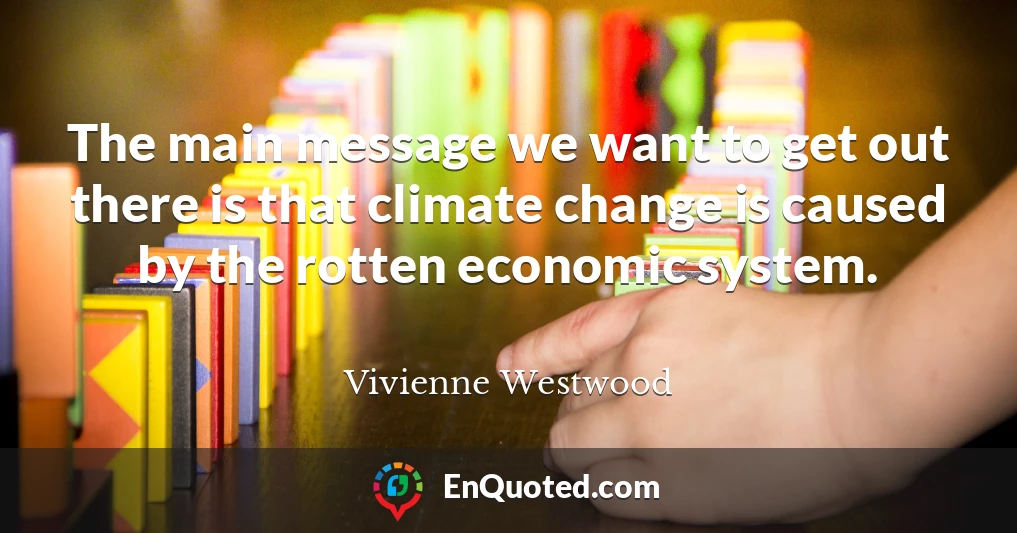 The main message we want to get out there is that climate change is caused by the rotten economic system.