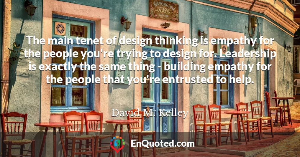 The main tenet of design thinking is empathy for the people you're trying to design for. Leadership is exactly the same thing - building empathy for the people that you're entrusted to help.