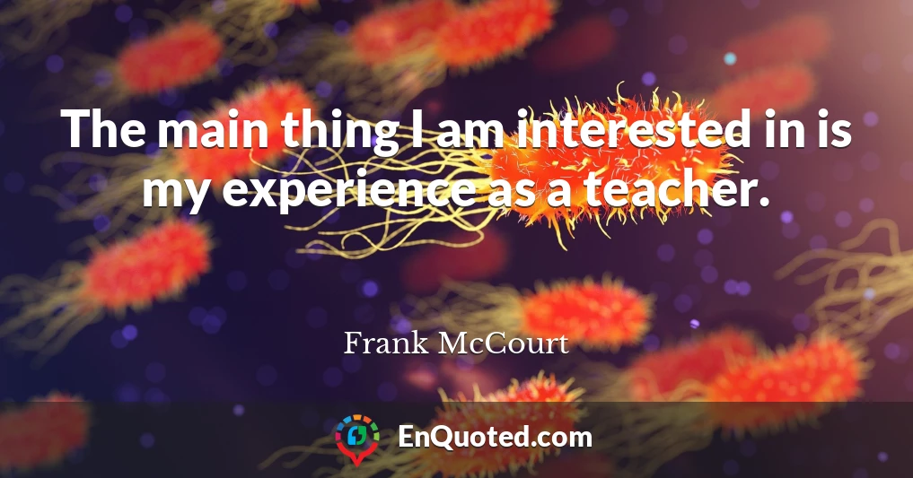 The main thing I am interested in is my experience as a teacher.