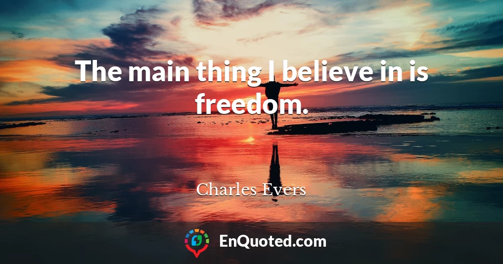 The main thing I believe in is freedom.