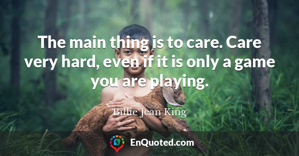 The main thing is to care. Care very hard, even if it is only a game you are playing.