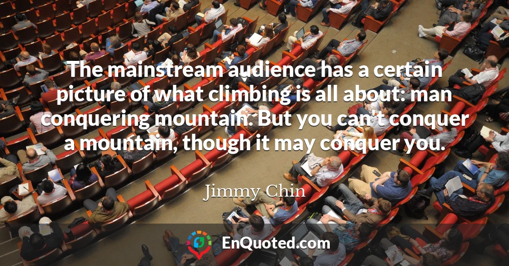 The mainstream audience has a certain picture of what climbing is all about: man conquering mountain. But you can't conquer a mountain, though it may conquer you.