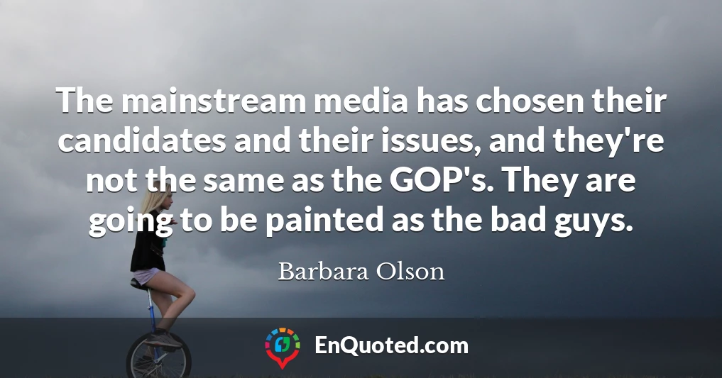 The mainstream media has chosen their candidates and their issues, and they're not the same as the GOP's. They are going to be painted as the bad guys.
