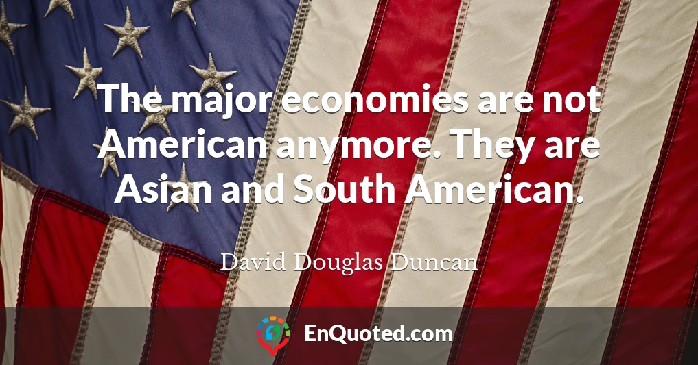 The major economies are not American anymore. They are Asian and South American.