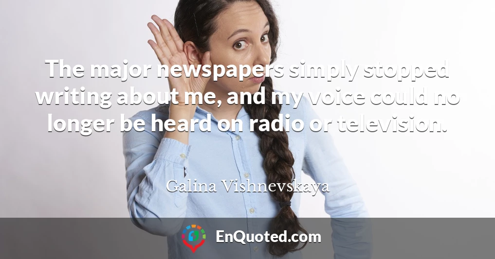 The major newspapers simply stopped writing about me, and my voice could no longer be heard on radio or television.