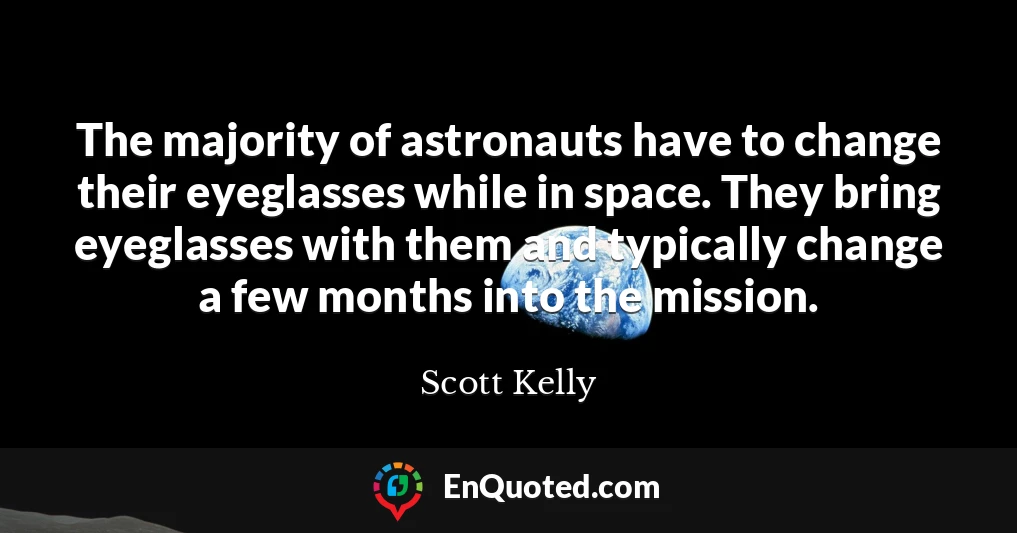The majority of astronauts have to change their eyeglasses while in space. They bring eyeglasses with them and typically change a few months into the mission.