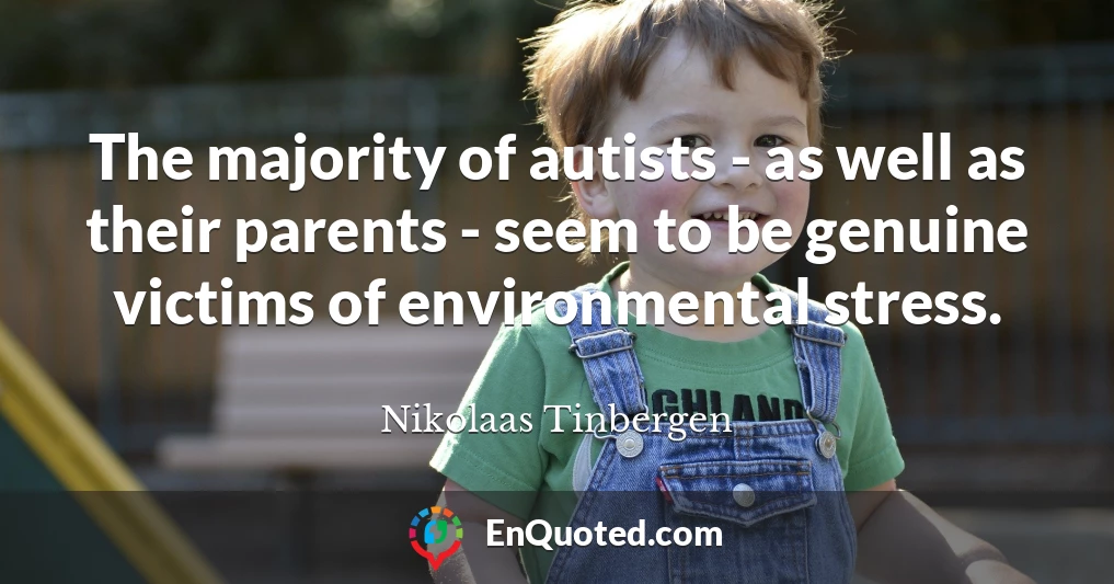 The majority of autists - as well as their parents - seem to be genuine victims of environmental stress.
