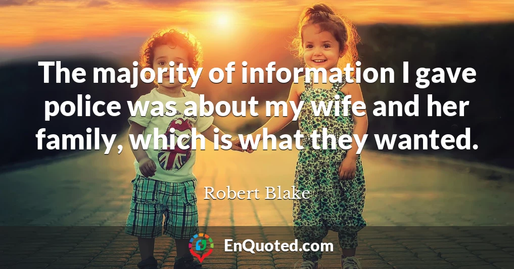 The majority of information I gave police was about my wife and her family, which is what they wanted.