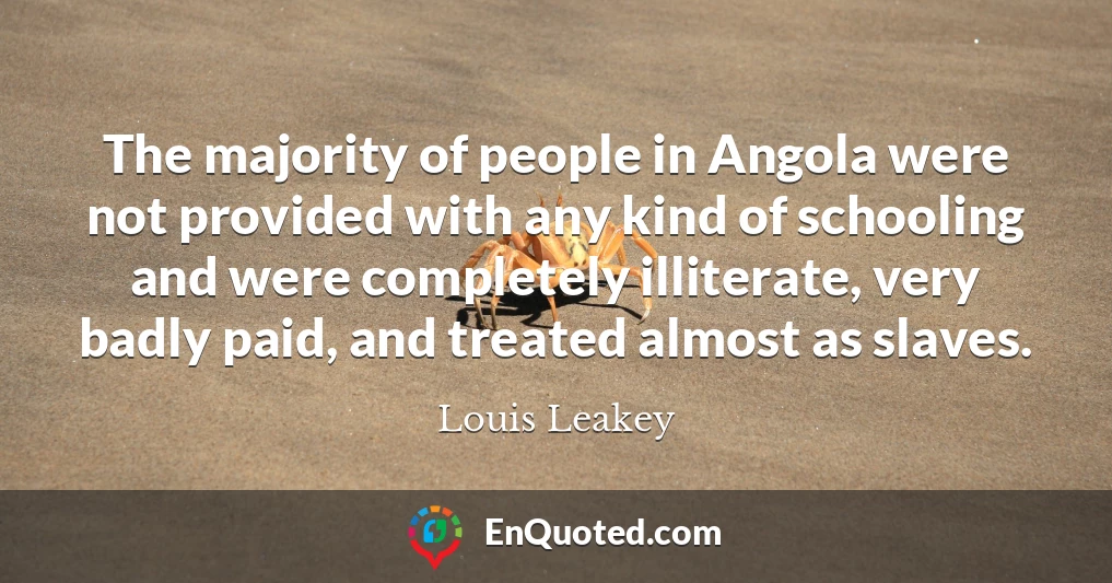 The majority of people in Angola were not provided with any kind of schooling and were completely illiterate, very badly paid, and treated almost as slaves.