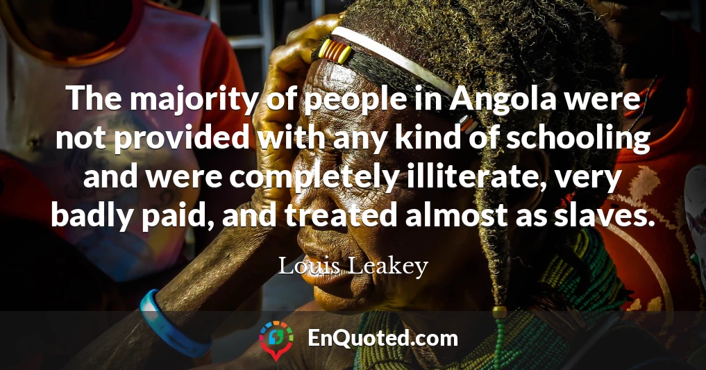 The majority of people in Angola were not provided with any kind of schooling and were completely illiterate, very badly paid, and treated almost as slaves.