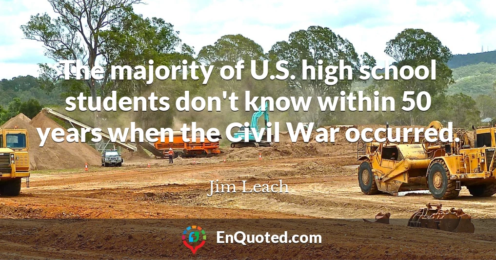 The majority of U.S. high school students don't know within 50 years when the Civil War occurred.