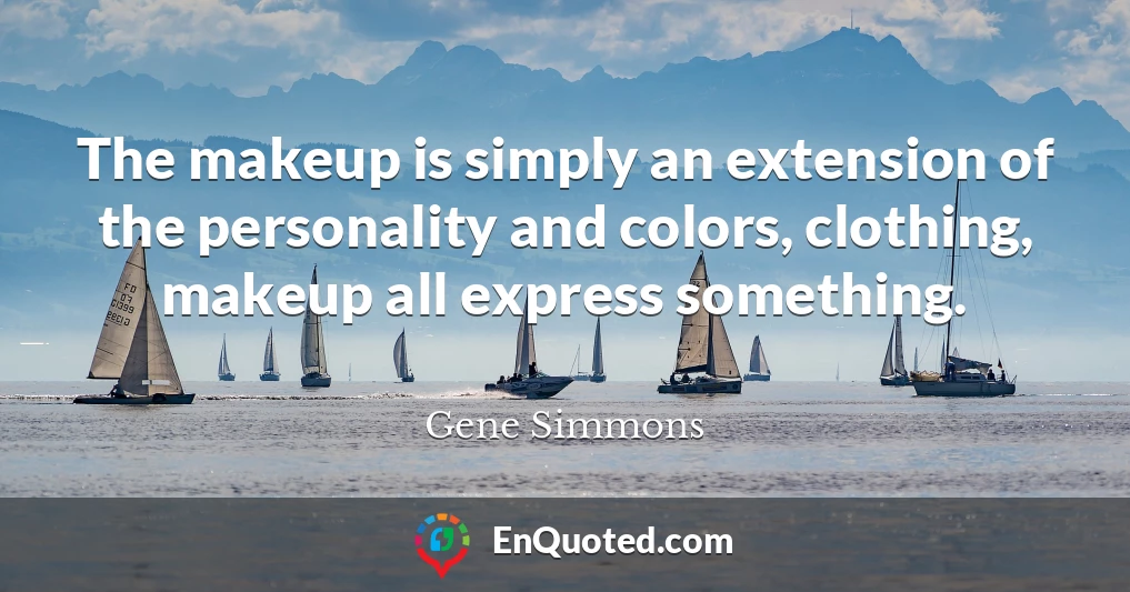 The makeup is simply an extension of the personality and colors, clothing, makeup all express something.