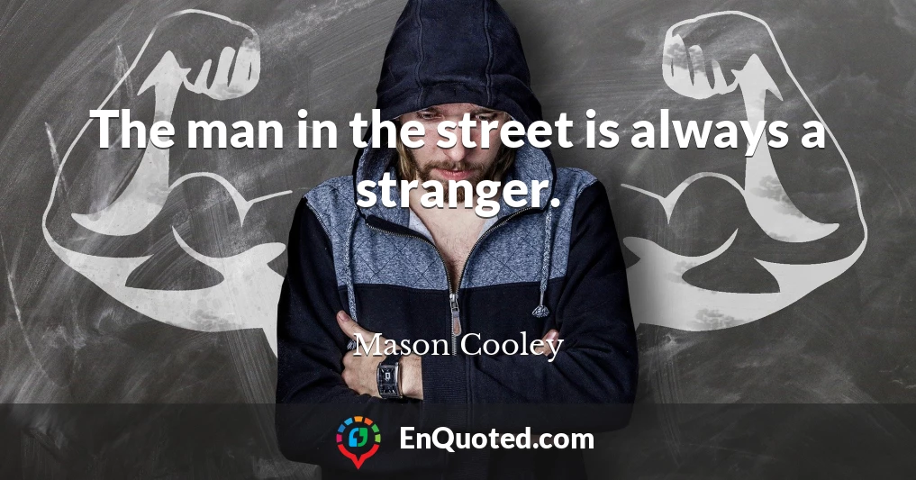 The man in the street is always a stranger.