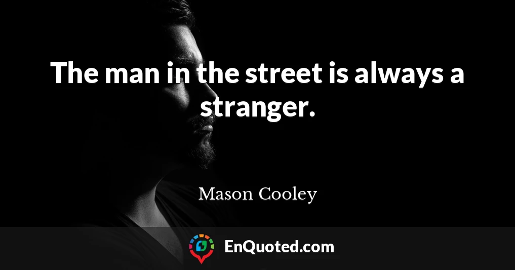 The man in the street is always a stranger.