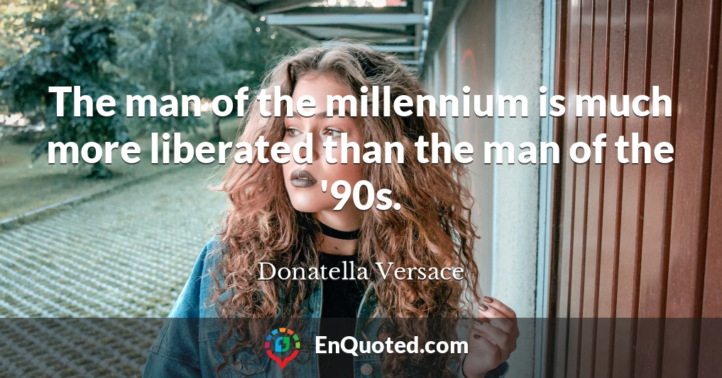 The man of the millennium is much more liberated than the man of the '90s.