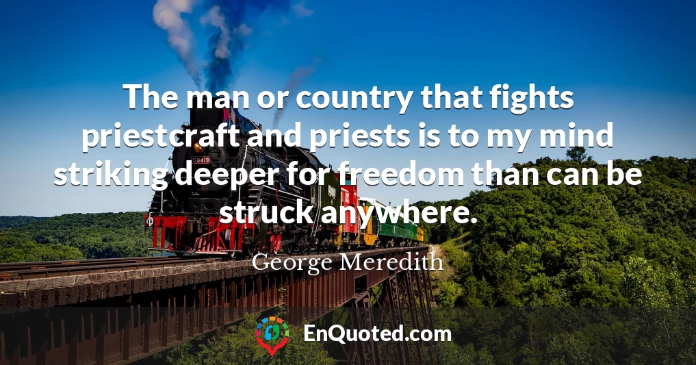 The man or country that fights priestcraft and priests is to my mind striking deeper for freedom than can be struck anywhere.