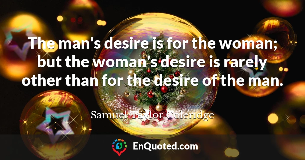 The man's desire is for the woman; but the woman's desire is rarely other than for the desire of the man.