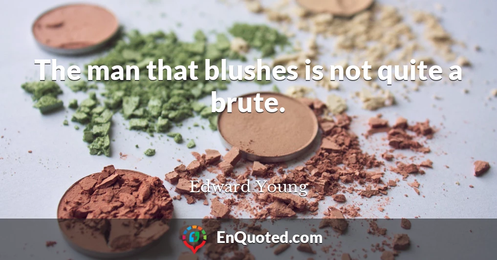 The man that blushes is not quite a brute.