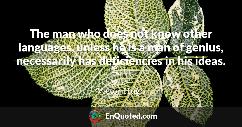 The man who does not know other languages, unless he is a man of genius, necessarily has deficiencies in his ideas.