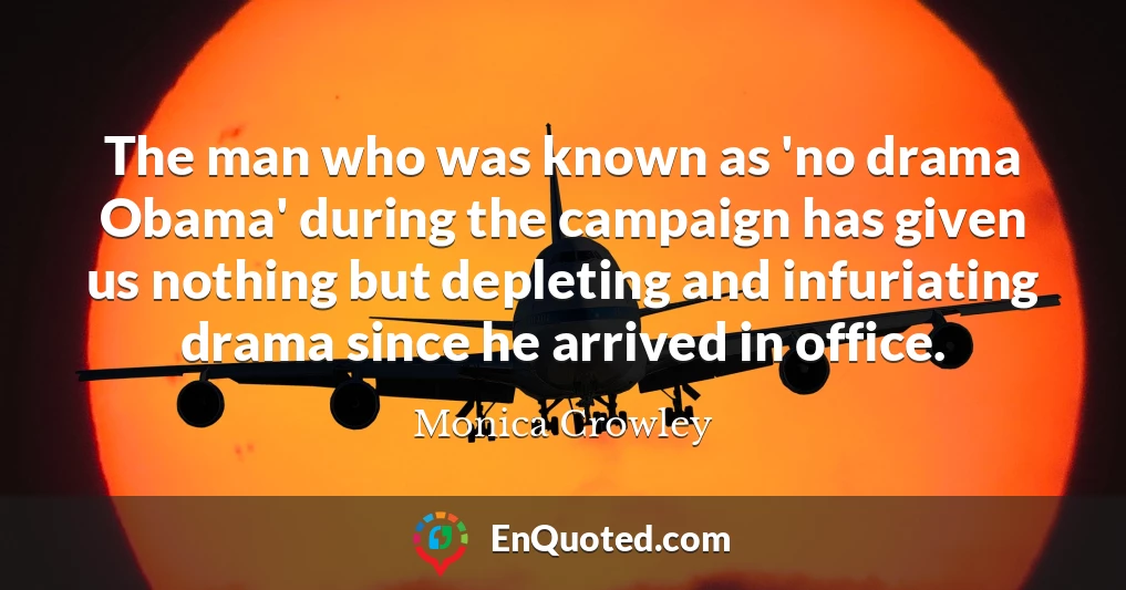 The man who was known as 'no drama Obama' during the campaign has given us nothing but depleting and infuriating drama since he arrived in office.