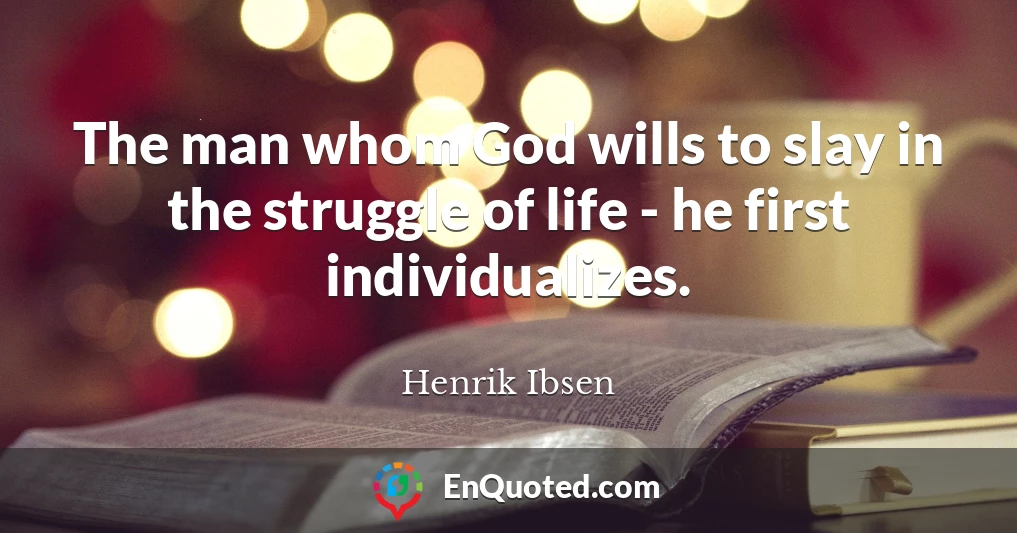 The man whom God wills to slay in the struggle of life - he first individualizes.