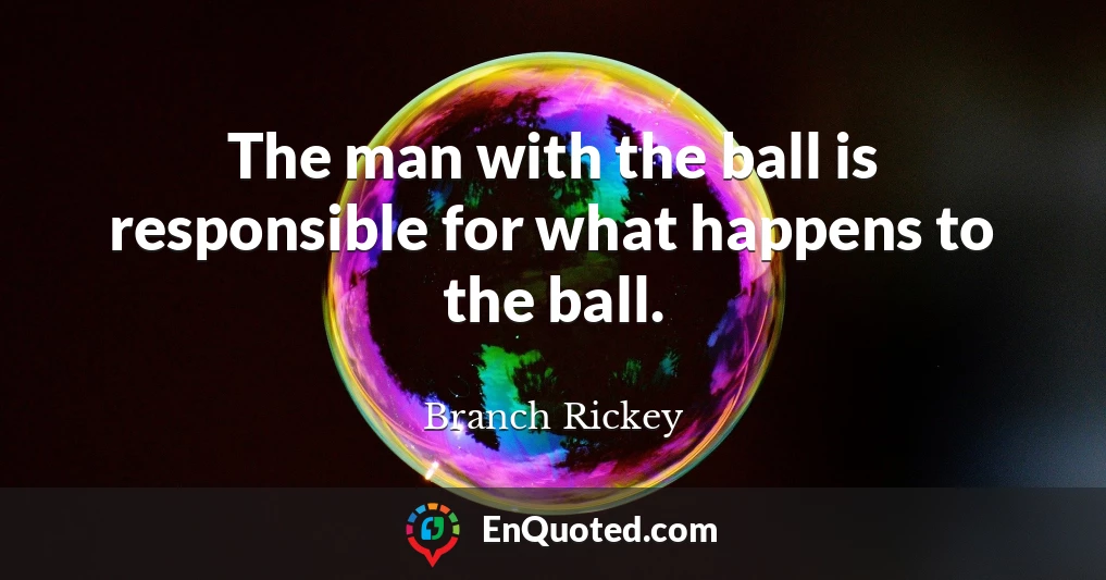 The man with the ball is responsible for what happens to the ball.