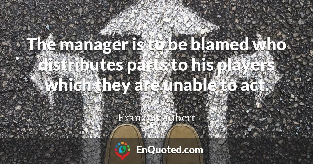 The manager is to be blamed who distributes parts to his players which they are unable to act.