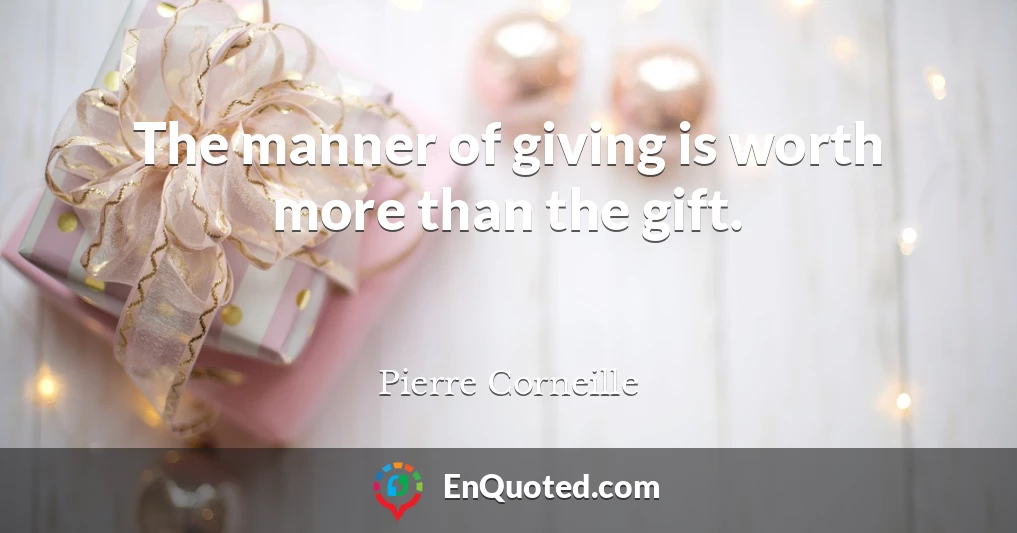 The manner of giving is worth more than the gift.