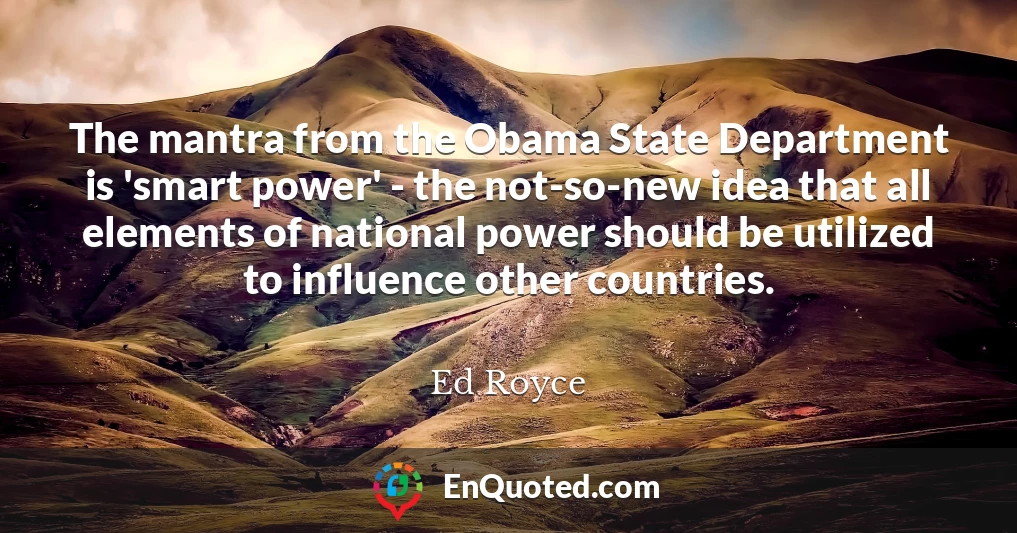 The mantra from the Obama State Department is 'smart power' - the not-so-new idea that all elements of national power should be utilized to influence other countries.