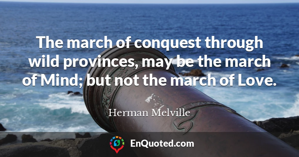 The march of conquest through wild provinces, may be the march of Mind; but not the march of Love.