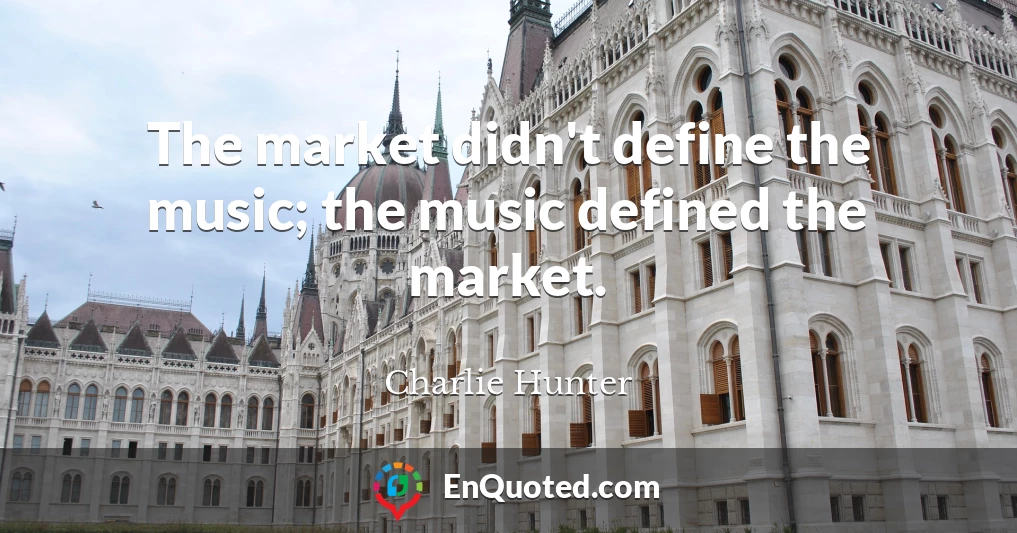 The market didn't define the music; the music defined the market.