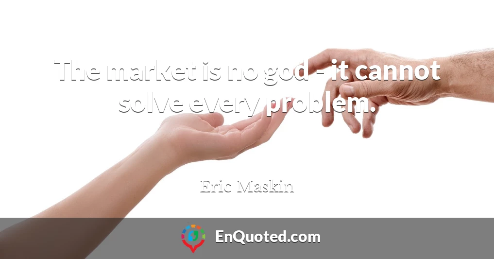 The market is no god - it cannot solve every problem.