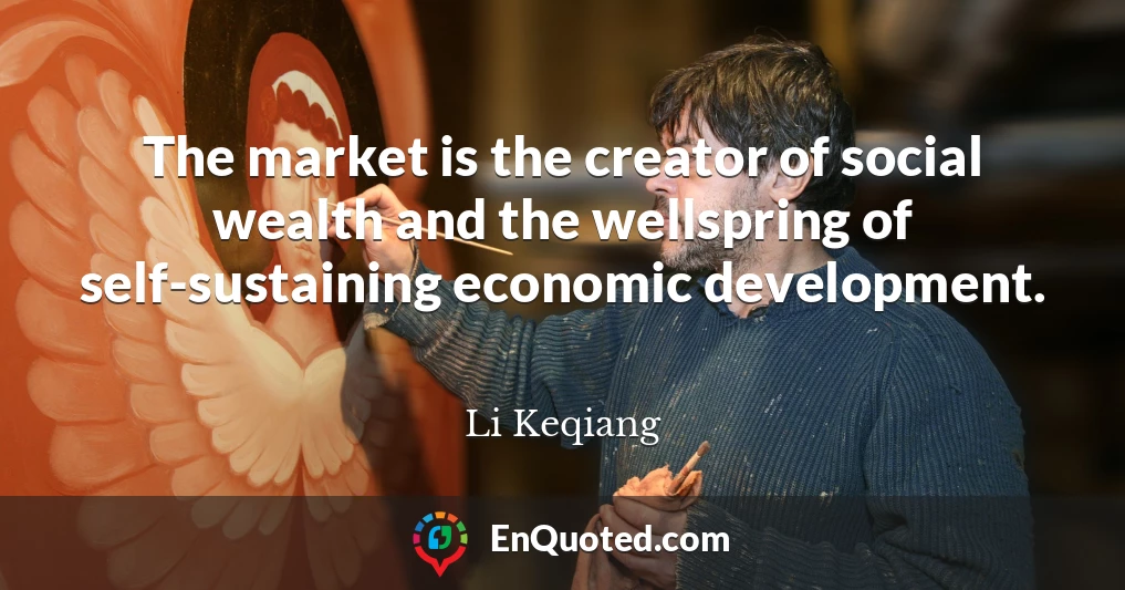 The market is the creator of social wealth and the wellspring of self-sustaining economic development.