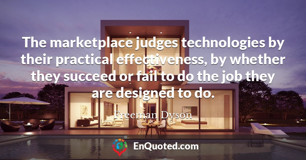 The marketplace judges technologies by their practical effectiveness, by whether they succeed or fail to do the job they are designed to do.