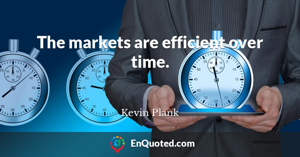 The markets are efficient over time.