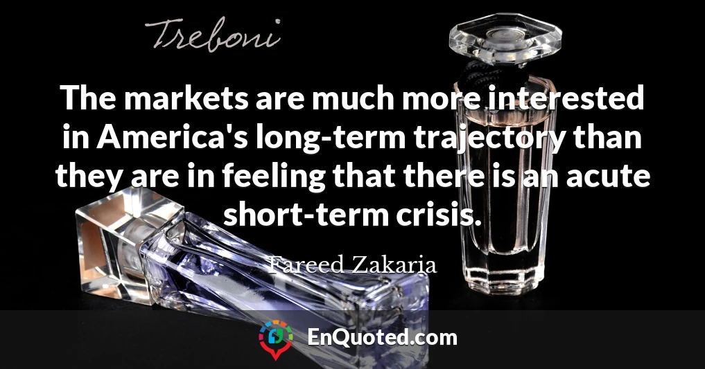 The markets are much more interested in America's long-term trajectory than they are in feeling that there is an acute short-term crisis.